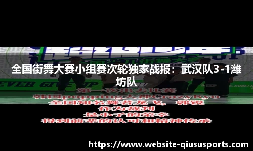 全国街舞大赛小组赛次轮独家战报：武汉队3-1潍坊队